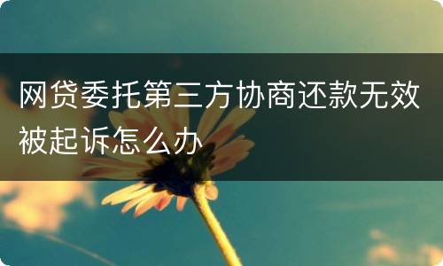 网贷委托第三方协商还款无效被起诉怎么办