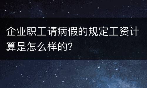 企业职工请病假的规定工资计算是怎么样的？