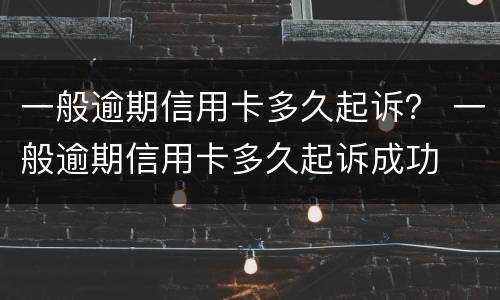 一般逾期信用卡多久起诉？ 一般逾期信用卡多久起诉成功