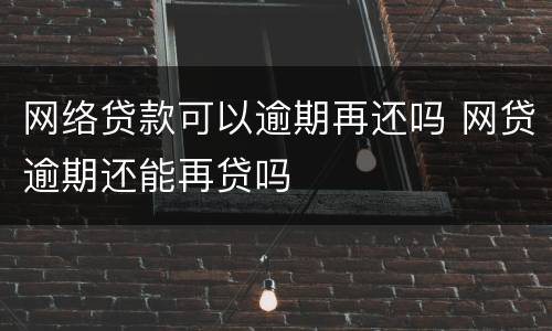 网络贷款可以逾期再还吗 网贷逾期还能再贷吗