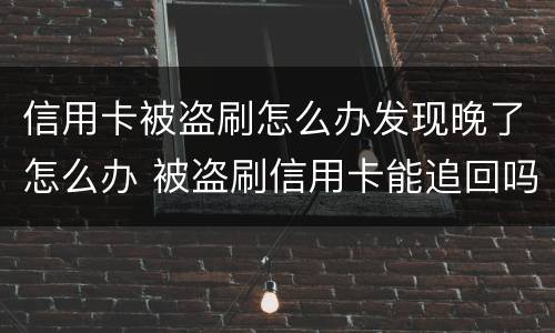信用卡被盗刷怎么办发现晚了怎么办 被盗刷信用卡能追回吗