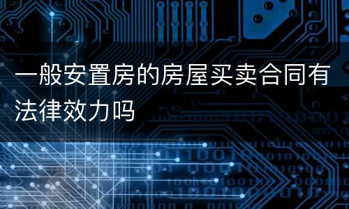 一般安置房的房屋买卖合同有法律效力吗