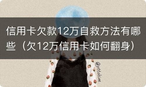 信用卡欠款12万自救方法有哪些（欠12万信用卡如何翻身）