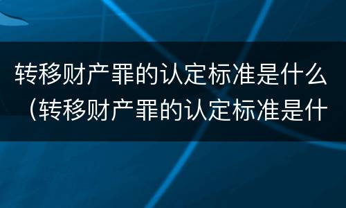转移财产罪的认定标准是什么（转移财产罪的认定标准是什么法律）