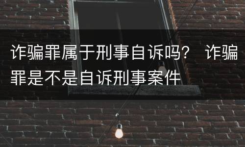 诈骗罪属于刑事自诉吗？ 诈骗罪是不是自诉刑事案件