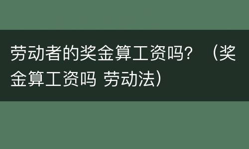 劳动者的奖金算工资吗？（奖金算工资吗 劳动法）