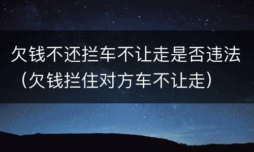 欠钱不还拦车不让走是否违法（欠钱拦住对方车不让走）