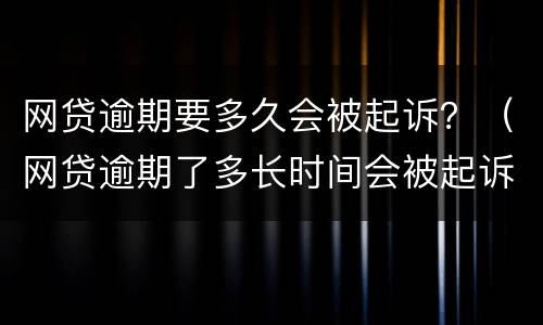 网贷逾期要多久会被起诉？（网贷逾期了多长时间会被起诉）