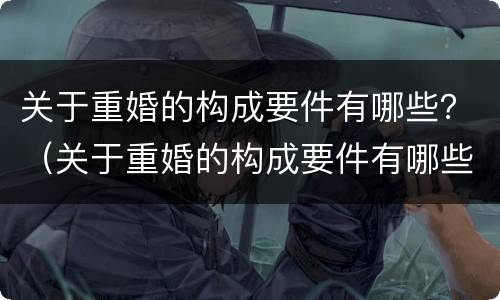 关于重婚的构成要件有哪些？（关于重婚的构成要件有哪些要求）