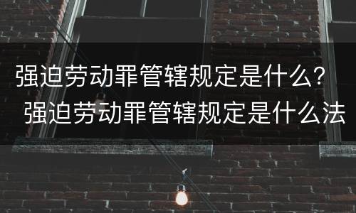 强迫劳动罪管辖规定是什么？ 强迫劳动罪管辖规定是什么法律