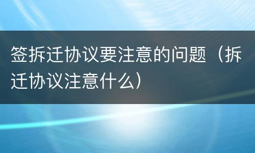 签拆迁协议要注意的问题（拆迁协议注意什么）