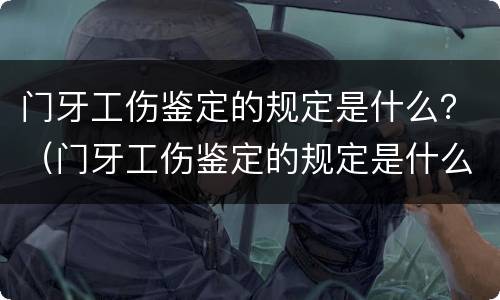 门牙工伤鉴定的规定是什么？（门牙工伤鉴定的规定是什么意思）