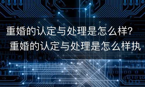 重婚的认定与处理是怎么样？ 重婚的认定与处理是怎么样执行的
