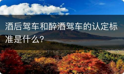 酒后驾车和醉酒驾车的认定标准是什么？