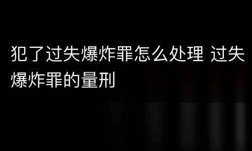 犯了过失爆炸罪怎么处理 过失爆炸罪的量刑