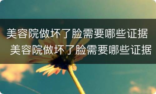 美容院做坏了脸需要哪些证据 美容院做坏了脸需要哪些证据才能起诉