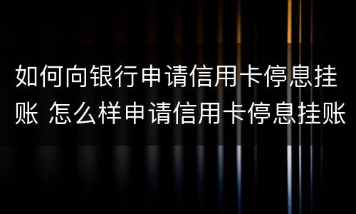 如何向银行申请信用卡停息挂账 怎么样申请信用卡停息挂账