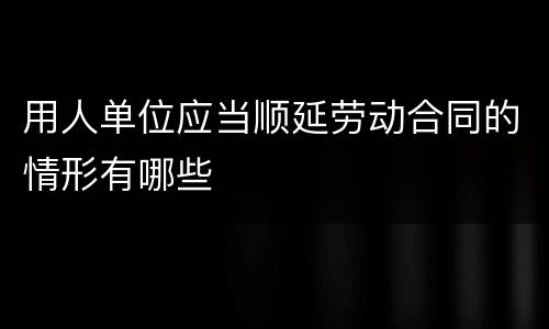 用人单位应当顺延劳动合同的情形有哪些
