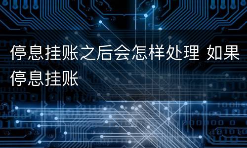 停息挂账之后会怎样处理 如果停息挂账