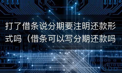 打了借条说分期要注明还款形式吗（借条可以写分期还款吗）