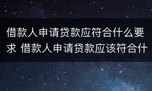 借款人申请贷款应符合什么要求 借款人申请贷款应该符合什么要求