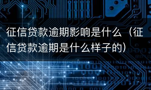 征信贷款逾期影响是什么（征信贷款逾期是什么样子的）