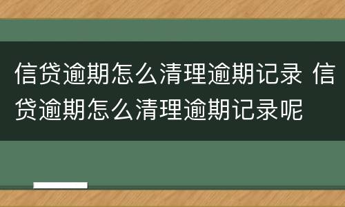 信贷逾期怎么清理逾期记录 信贷逾期怎么清理逾期记录呢