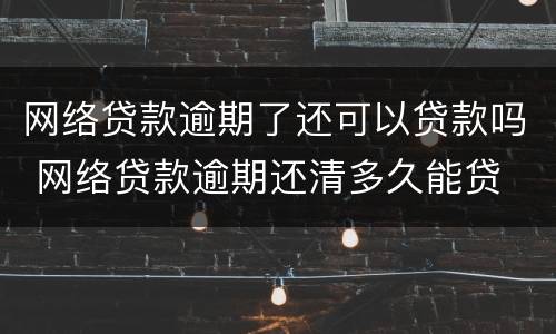 网络贷款逾期了还可以贷款吗 网络贷款逾期还清多久能贷