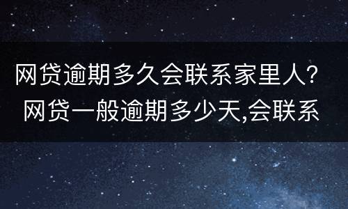 网贷逾期多久会联系家里人？ 网贷一般逾期多少天,会联系家人