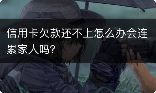 信用卡欠款还不上怎么办会连累家人吗？