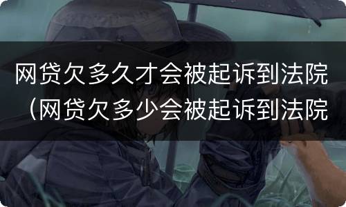 网贷欠多久才会被起诉到法院（网贷欠多少会被起诉到法院）