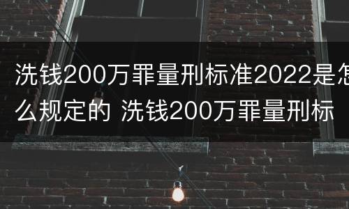 洗钱200万罪量刑标准2022是怎么规定的 洗钱200万罪量刑标准2022是怎么规定的呢