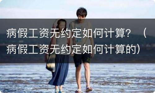 病假工资无约定如何计算？（病假工资无约定如何计算的）