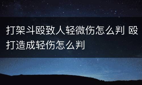 打架斗殴致人轻微伤怎么判 殴打造成轻伤怎么判