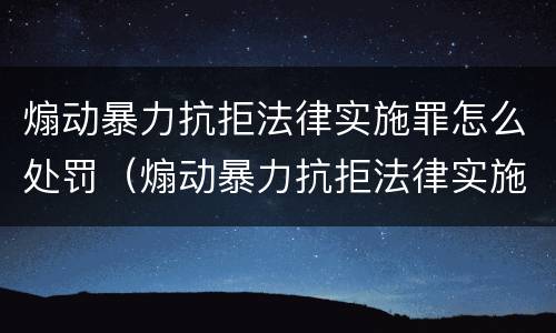 煽动暴力抗拒法律实施罪怎么处罚（煽动暴力抗拒法律实施罪构成要件）