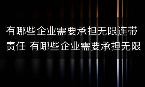 有哪些企业需要承担无限连带责任 有哪些企业需要承担无限连带责任呢