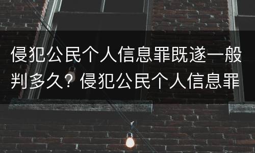 侵犯公民个人信息罪既遂一般判多久? 侵犯公民个人信息罪情节严重判几年