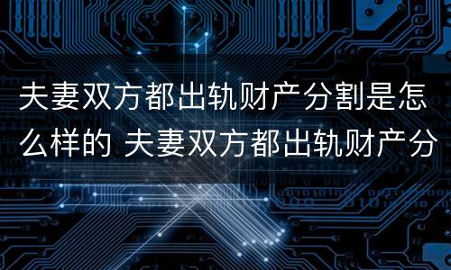 夫妻双方都出轨财产分割是怎么样的 夫妻双方都出轨财产分割是怎么样的行为