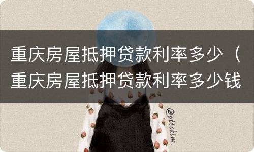 重庆房屋抵押贷款利率多少（重庆房屋抵押贷款利率多少钱）