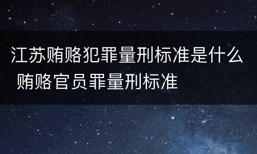 江苏贿赂犯罪量刑标准是什么 贿赂官员罪量刑标准