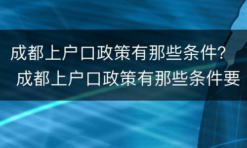 成都上户口政策有那些条件？ 成都上户口政策有那些条件要求