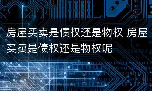 房屋买卖是债权还是物权 房屋买卖是债权还是物权呢