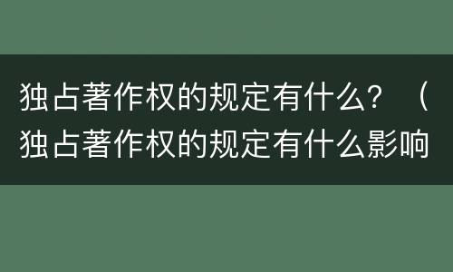 独占著作权的规定有什么？（独占著作权的规定有什么影响）