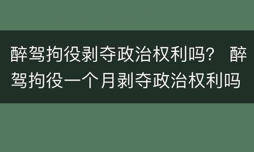 醉驾拘役剥夺政治权利吗？ 醉驾拘役一个月剥夺政治权利吗