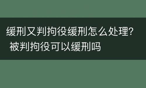 缓刑又判拘役缓刑怎么处理？ 被判拘役可以缓刑吗