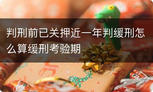 判刑前已关押近一年判缓刑怎么算缓刑考验期