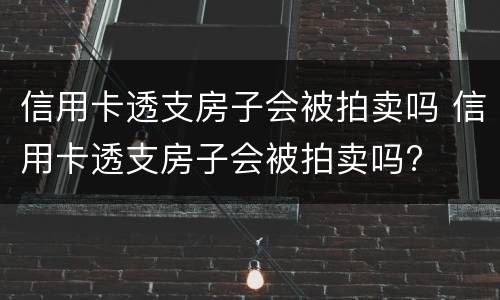 信用卡透支房子会被拍卖吗 信用卡透支房子会被拍卖吗?