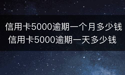信用卡5000逾期一个月多少钱 信用卡5000逾期一天多少钱