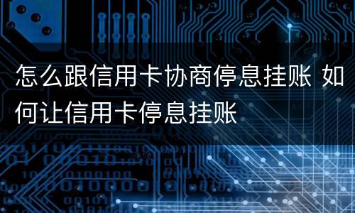 怎么跟信用卡协商停息挂账 如何让信用卡停息挂账