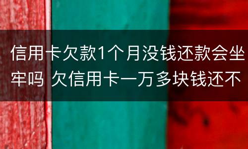 信用卡欠款1个月没钱还款会坐牢吗 欠信用卡一万多块钱还不起会坐牢吗